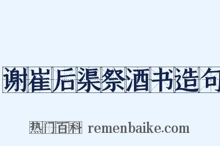 谢崔后渠祭酒书造句是什么意思的图片